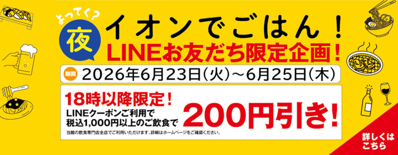 イオンで夜ごはん！ 18時以降限定 税込1,000円以上のご飲食で200円引きLINEクーポン配信!!