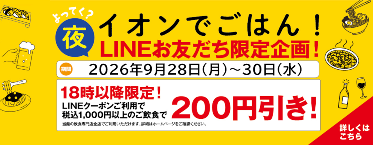 イオンで夜ごはん！ 18時以降限定 税込1,000円以上のご飲食で200円引きLINEクーポン配信!!