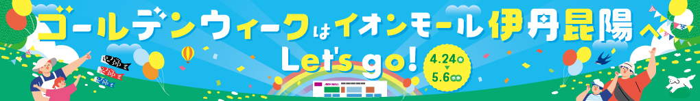 ゴールデンウィークはイオンモール伊丹昆陽へLet's go!