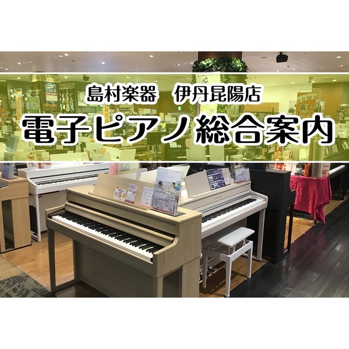 電子ピアノ総合案内】ピアノを選ぶなら島村楽器伊丹昆陽店へ♪ - 島村