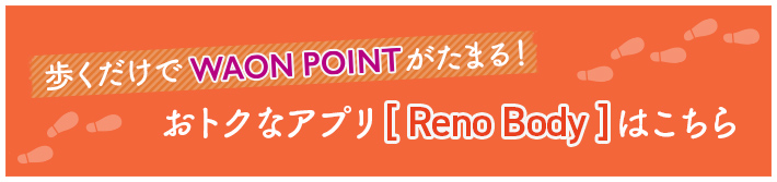 歩くだけでWAON POINTがたまる!お得なアプリ[Reno Body]はこちら