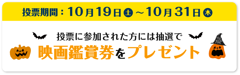 投票期間:10月19日(土)〜10月31日(木) 投票に参加された方には抽選で映画鑑賞券をプレゼント