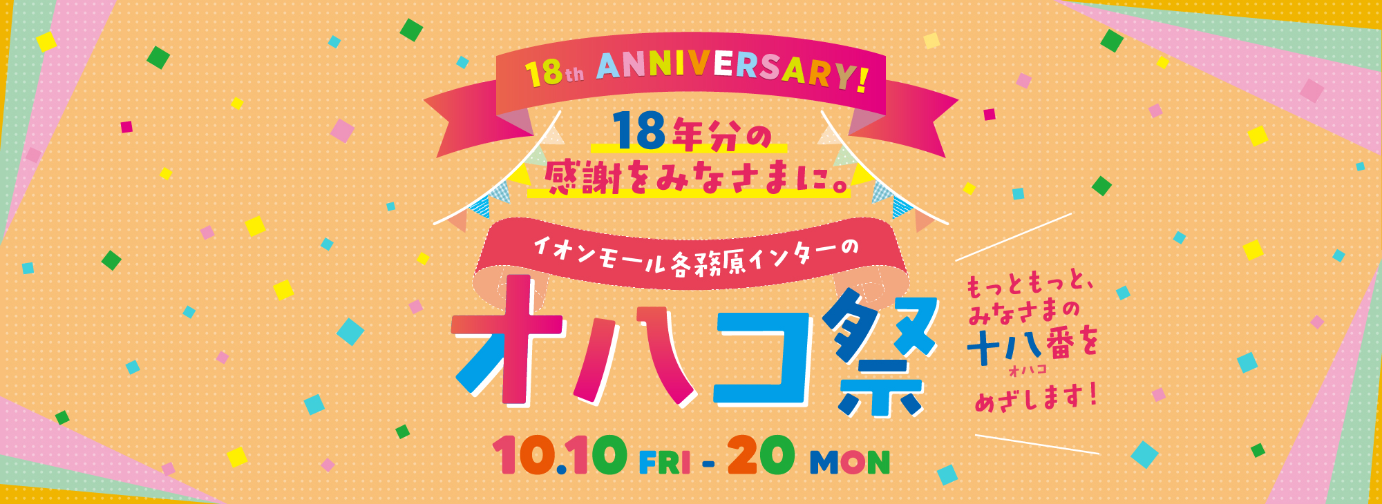 18th ANNIVERSARY! 18年分の感謝をみなさまに。 イオンモール各務原インターのオハコ祭 10.10fri-20mon