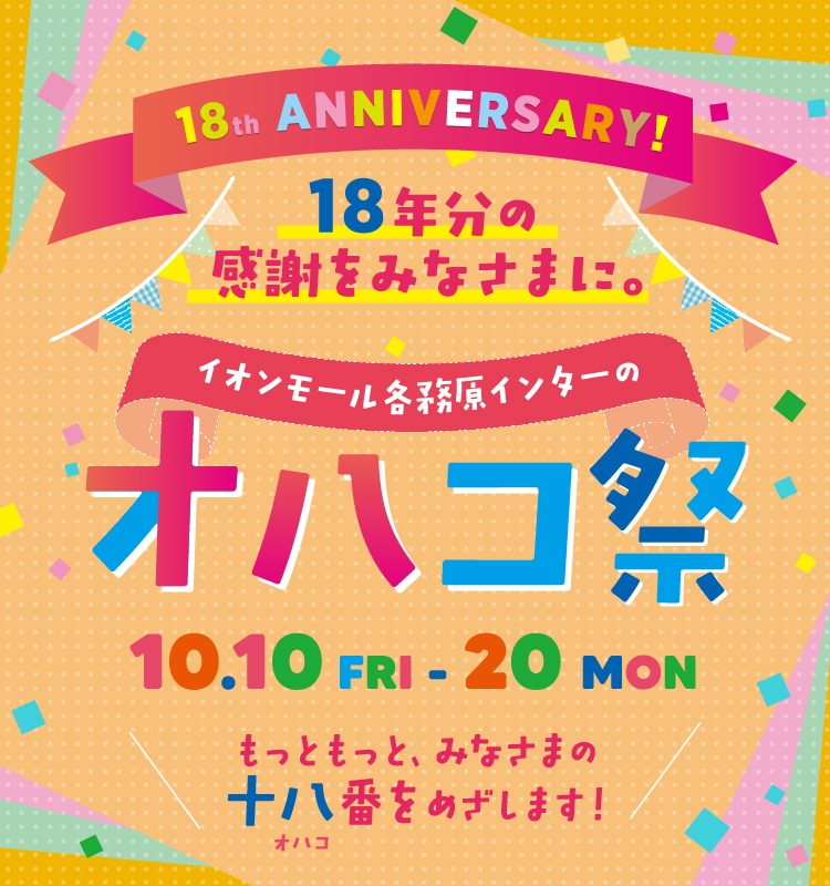 18th ANNIVERSARY! 18年分の感謝をみなさまに。 イオンモール各務原インターのオハコ祭 10.10fri-20mon