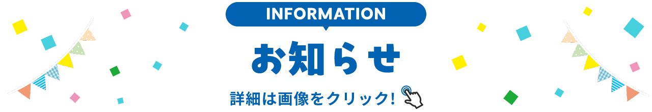 INFORMATION お知らせ 詳細は画像をクリック