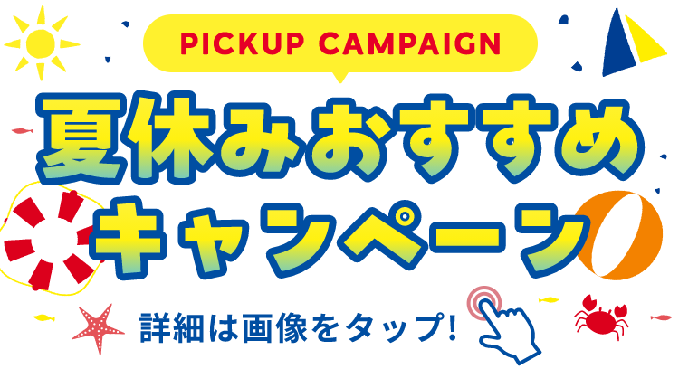 PICKUP CAMPAIGIN 夏休みおすすめキャンペーン 詳細は画像をクリック