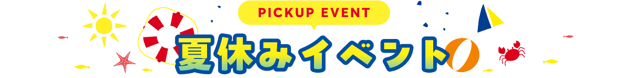 PICKUP EVENT 夏休みイベント