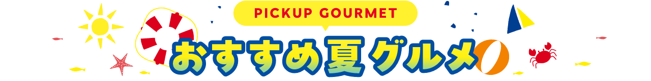 PICKUP GOURMET 夏グルメ