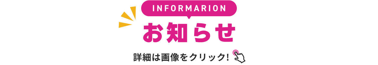 INFORMATION お知らせ 詳細は画像をクリック