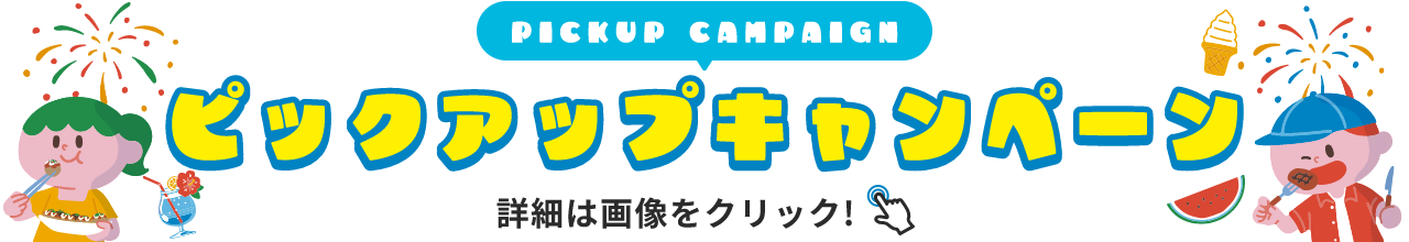 PICKUP CAMPAIGN ピックアップキャンペーン 詳細は画像をクリック