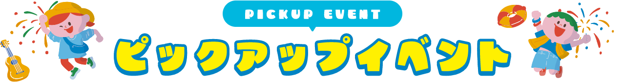 PICKUP EVENT ピックアップイベント