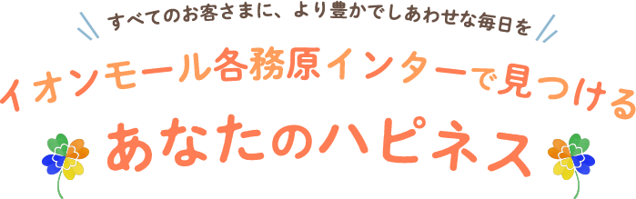 すべてのお客さまに、より豊かでしあわせな毎日を イオンモール各務原で見つけるあなたのハピネス