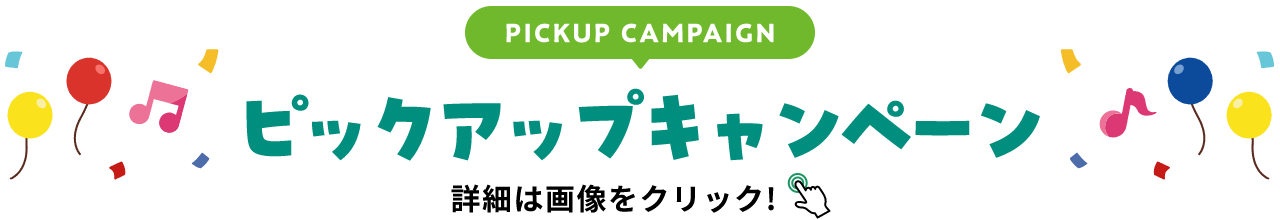 PICKUP CAMPAIGIN ピックアップキャンペーン 詳細は画像をクリック
