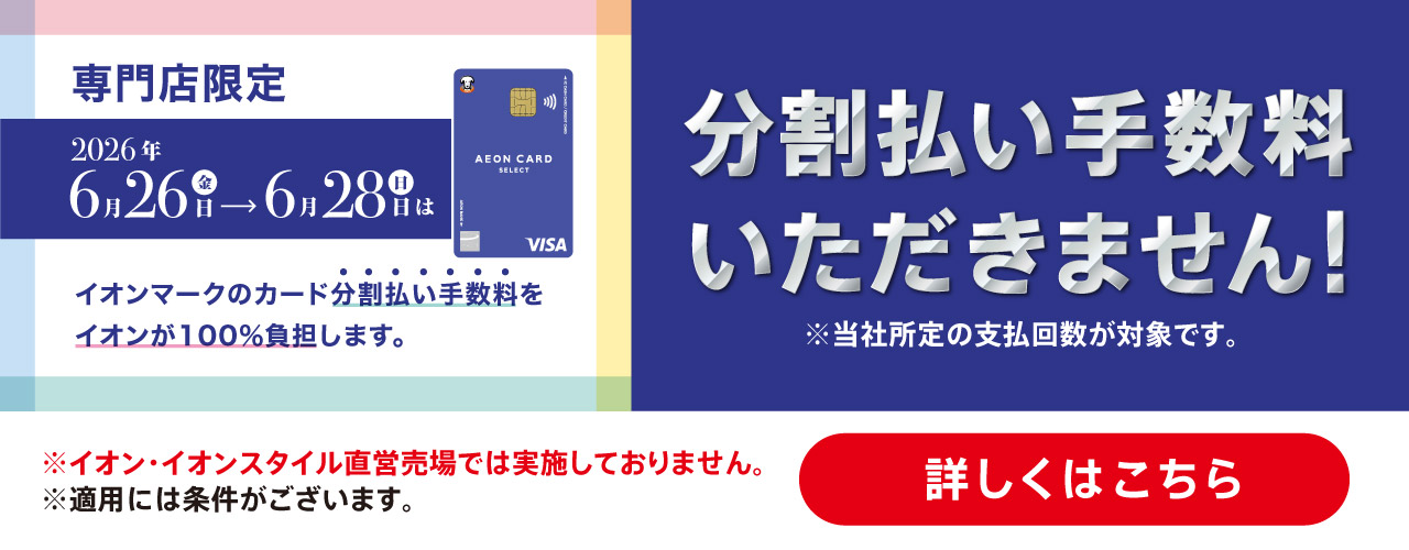 6月26日(金)〜28日(日) 専門店限定 イオンカード分割払い手数料ゼロ<br />