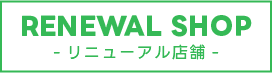RENEWAL SHOP-リニューアル店舗-