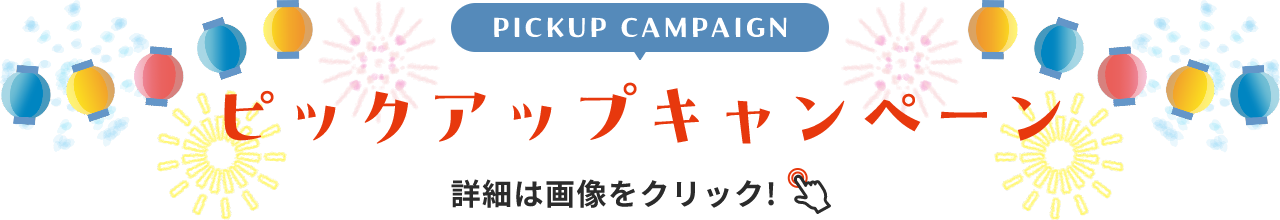 PICKUP CAMPAIGIN ピックアップキャンペーン 詳細は画像をクリック