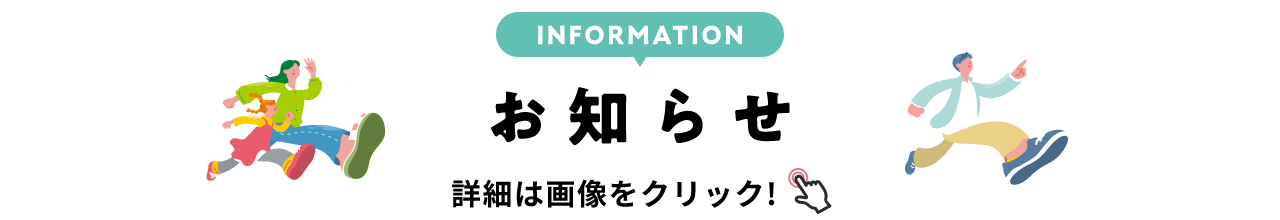 INFORMATION お知らせ 詳細は画像をクリック