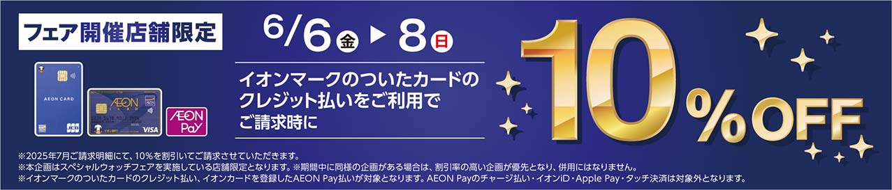 6/6(金)〜8（日）フェア開催店舗限定イオンマークのついたカードのクレジット払いをご利用でご請求時に10%OFF