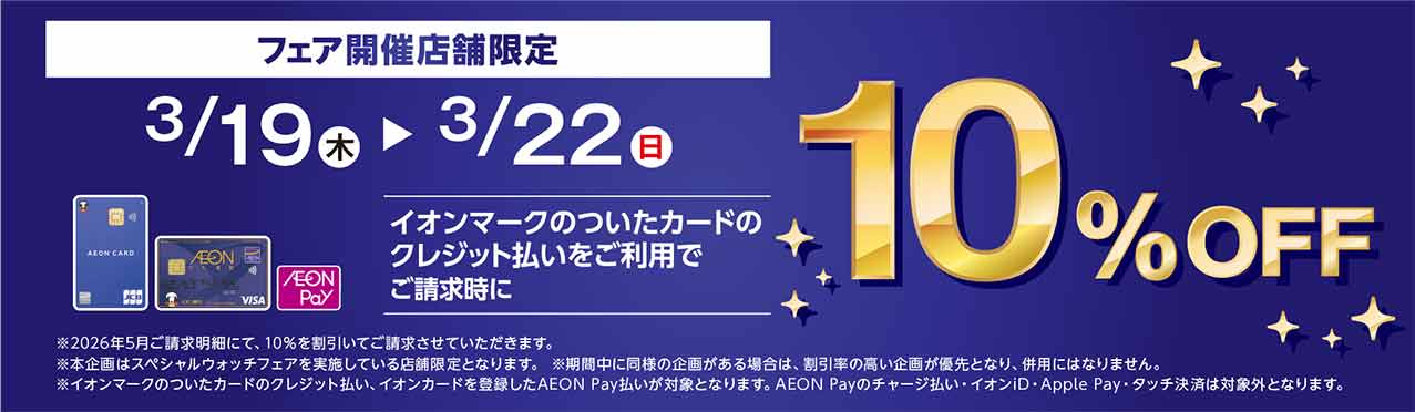 3/19(木)〜3/22（日）フェア開催店舗限定イオンマークのついたカードのクレジット払いをご利用でご請求時に10%OFF