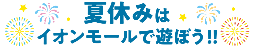 夏休みはイオンモールで遊ぼう！