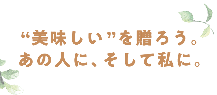 美味しいを贈ろう。 あの人に、そして私に。