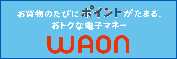 お買い物のたびにポイントがたまる、おトクな電子マネー WAON