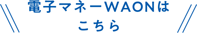 電子マネーWAONはこちら