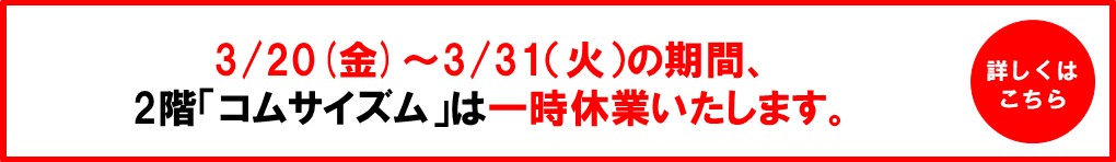 3/20(金)～3/31(火) コムサイズム一時休業