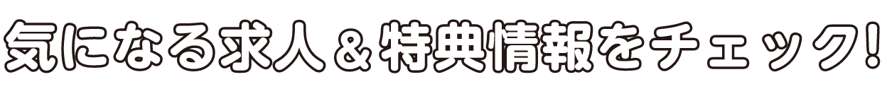 気になる求人＆特典情報をチェック!