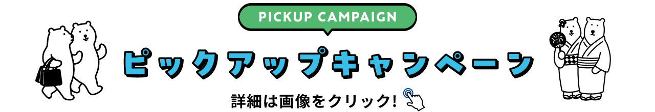 PICKUP CAMPAIGIN ピックアップキャンペーン 詳細は画像をクリック