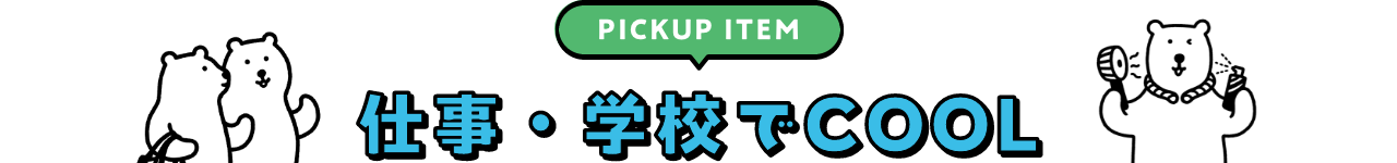 PICKUP 仕事・学校でCOOL