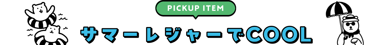 PICKUP サマーレジャーでCOOL