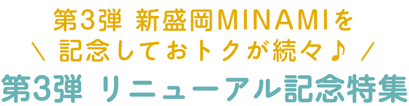 新しいMINAMIついに完成!第3弾 新盛岡南を記念しておトクが続々♪