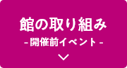 館の取り組み -開催前イベント-