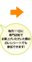 毎月11日に専門店街でお買上げいただいた際の白いレシートでも参加できます!