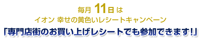 毎月11日はイオン 幸せの黄色いレシートキャンペーン「専門店街のお買い上げレシートでも参加できます!」