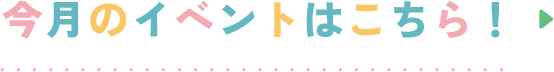 今月のイベントはこちら！