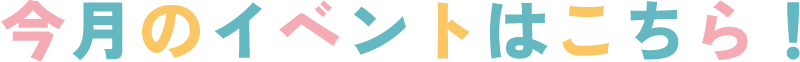今月のイベントはこちら！
