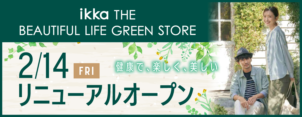 『Ikka THE BEAUTIFUL LIFE GREEN STORE』リニュアルオープン!