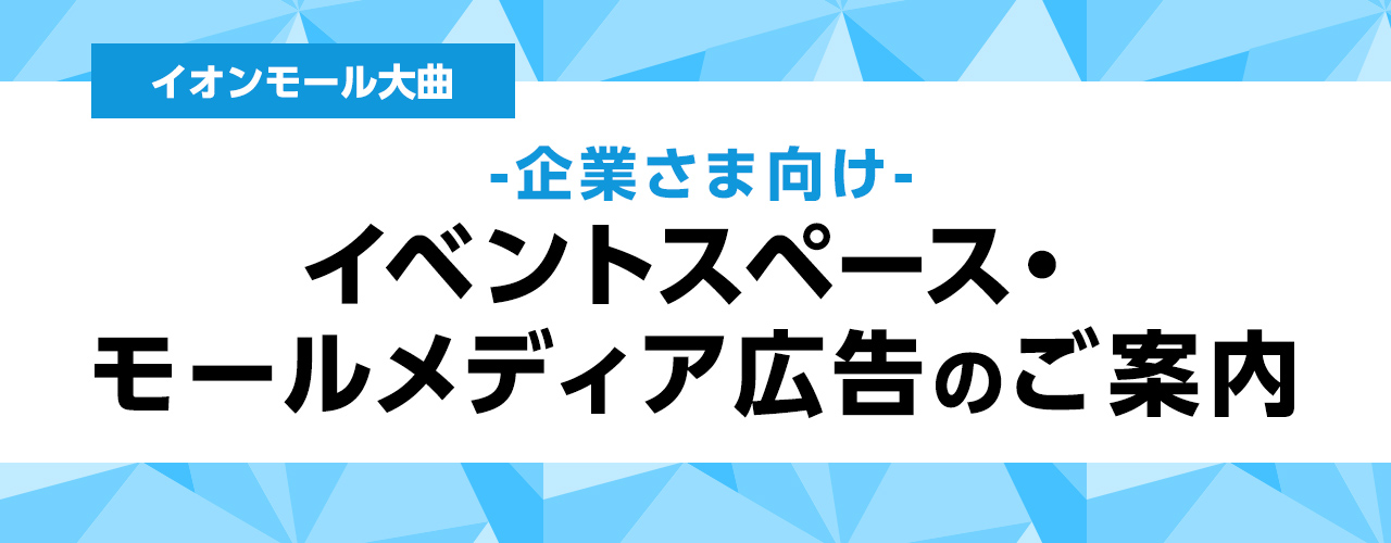 イオンモール大曲 -企業さま向け- モールメディア広告のご案内