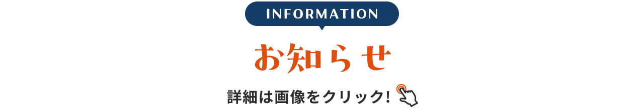INFORMATION お知らせ 詳細は画像をクリック