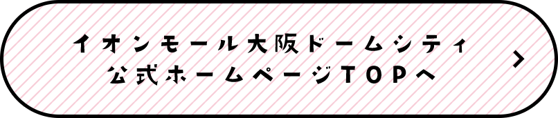 イオンモール大阪ドームシティ公式ホームページTOPへ
