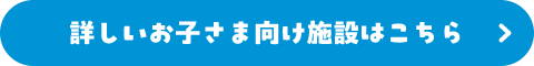 詳しいお子さま向け施設はこちら