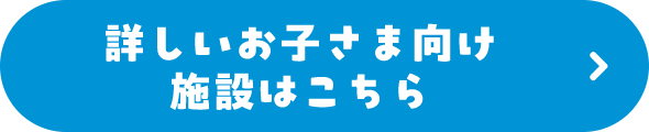 詳しいお子さま向け施設はこちら