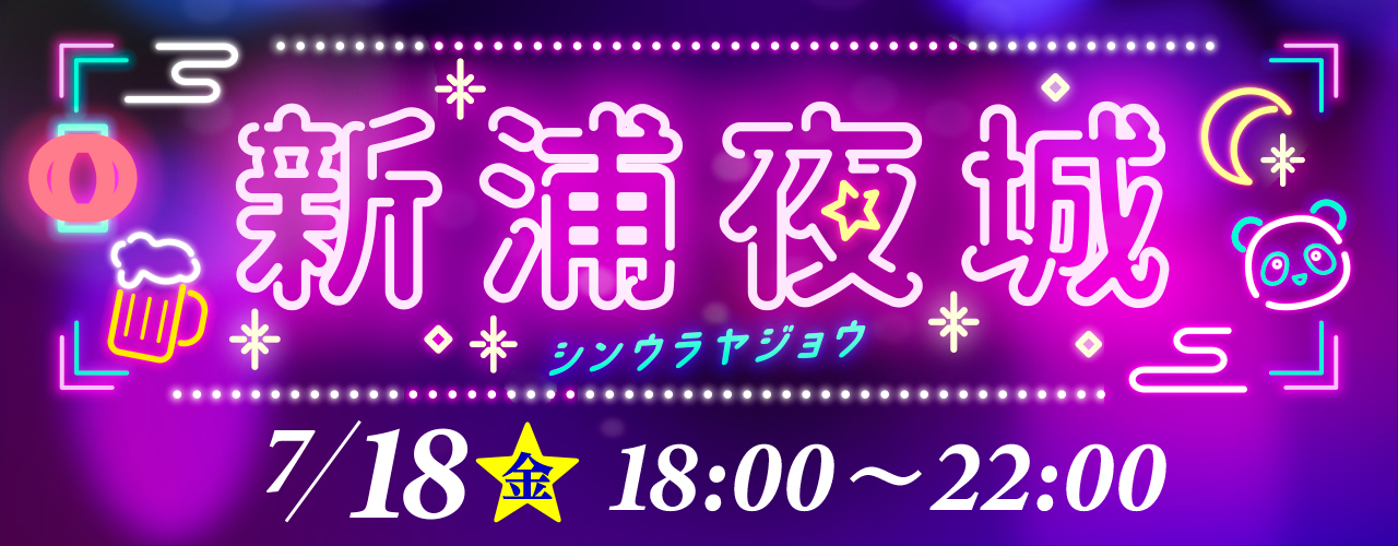 【新浦夜城】7/18(金)18:00〜22:00開催!