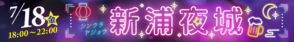 【新浦夜城】7/18(金)18:00〜22:00開催!
