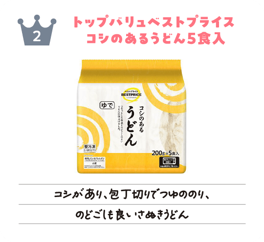 フローズン2位「トップバリュベストプライス コシのあるうどん5食入」コシがあり、包丁切りでつゆののり、のどごしも良いさぬきうどん