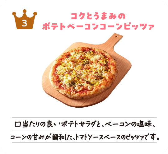 ピッツァソリデラ3位「コクとうまみのポテトベーコンコーンピッツァ」口当たりの良いポテトサラダと、ベーコンの塩味、コーンの甘みが調和した、トマトソースベースのピッツァです。