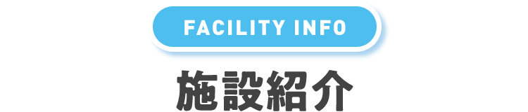 FACILITY INFO 施設紹介