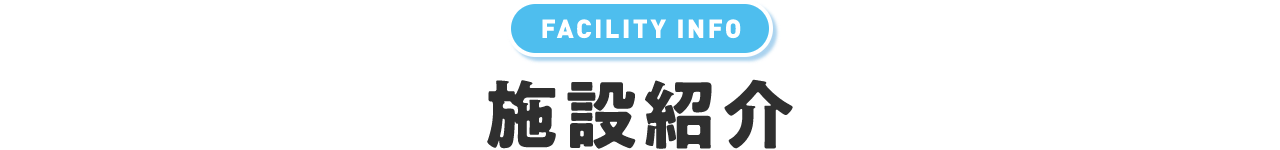 FACILITY INFO 施設紹介